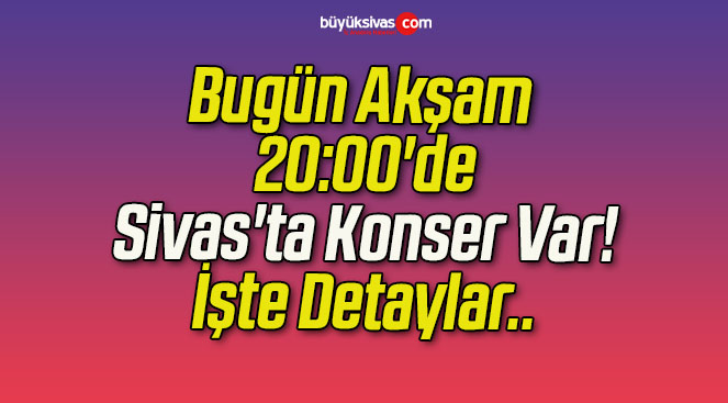 Bugün Akşam 20:00’de Sivas’ta Konser Var! İşte Detaylar..