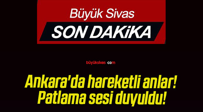 Ankara’da hareketli anlar! Patlama sesi duyuldu!