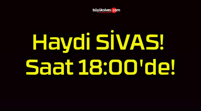 Haydi SİVAS! Saat 18:00’de!