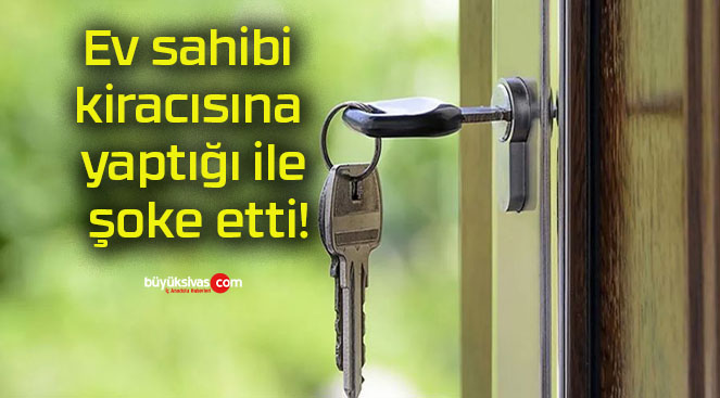 Ev sahibi kiracısına yaptığı ile şoke etti!