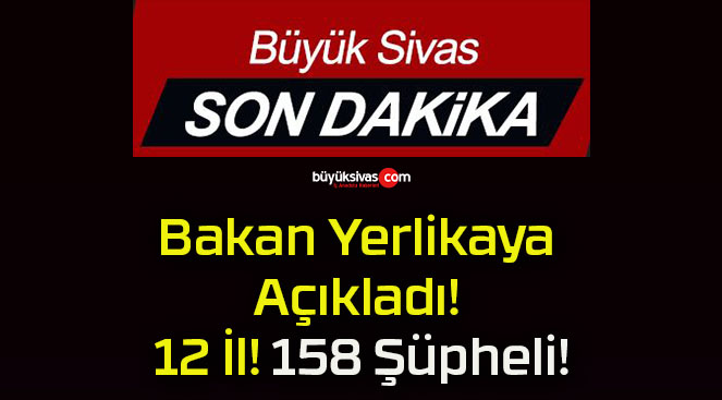 Bakan Yerlikaya Açıkladı! 12 İl! 158 Şüpheli!