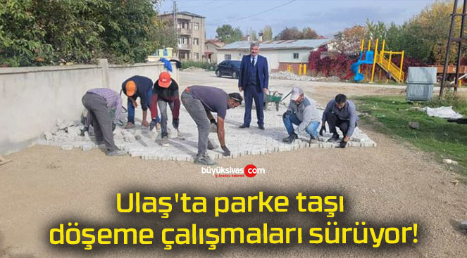 Ulaş’ta parke taşı döşeme çalışmaları sürüyor!