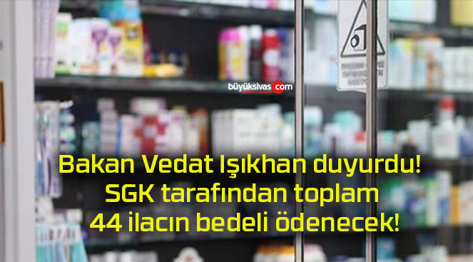 Bakan Vedat Işıkhan duyurdu! SGK tarafından toplam 44 ilacın bedeli ödenecek!