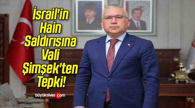 İsrail’in Hain Saldırısına Vali Şimşek’ten Tepki!