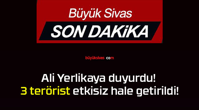 Ali Yerlikaya duyurdu! 3 terörist etkisiz hale getirildi