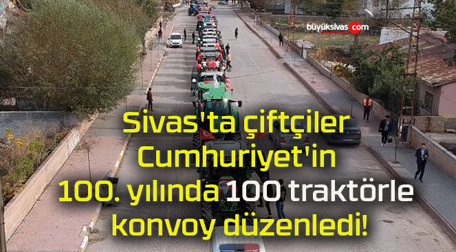 Sivas’ta çiftçiler Cumhuriyet’in 100. yılında 100 traktörle konvoy düzenledi!