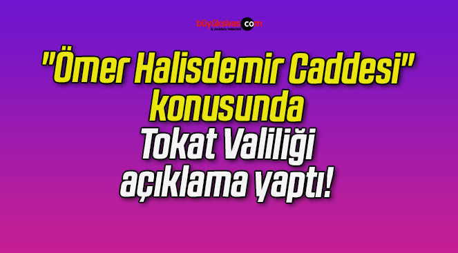 Tokat Valiliği’nden “Ömer Halisdemir Caddesi” konusunda açıklama!