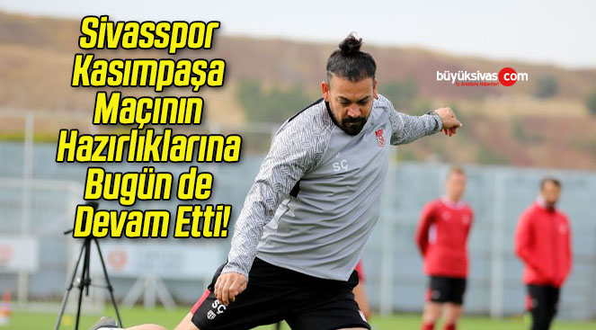 Sivasspor Kasımpaşa Maçının Hazırlıklarına Bugün de Devam Etti!