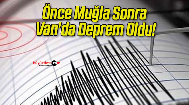 Önce Muğla Sonra Van’da Deprem Oldu!