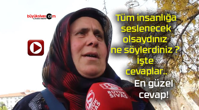 Tüm insanlığa seslenecek olsaydınız ne söylerdiniz ? İşte cevaplar..