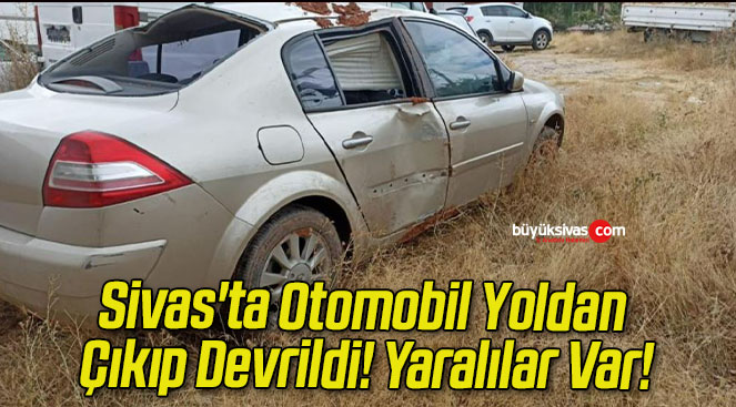 Sivas’ta Otomobil Yoldan Çıkıp Devrildi! Yaralılar Var!