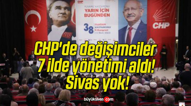 CHP’de değişimciler 7 ilde yönetimi aldı! Sivas yok!