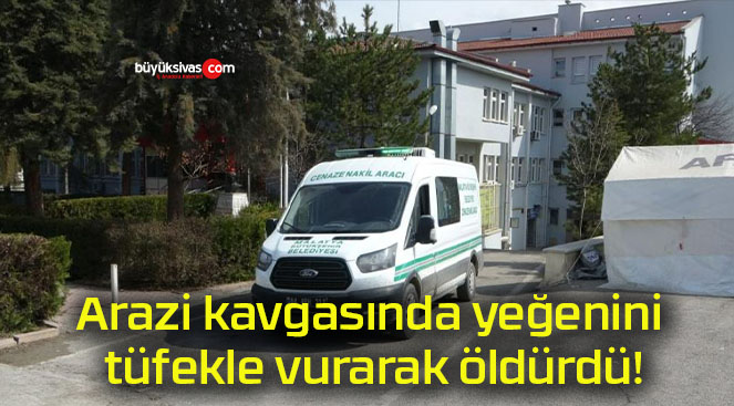 Arazi kavgasında yeğenini tüfekle vurarak öldürdü!