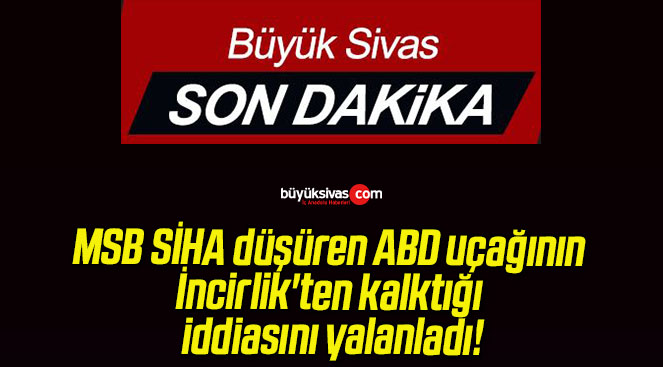 MSB SİHA düşüren ABD uçağının İncirlik’ten kalktığı iddiasını yalanladı!