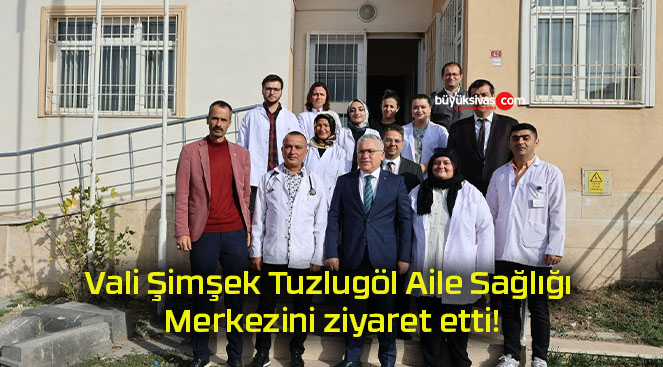 Vali Şimşek Tuzlugöl Aile Sağlığı Merkezini ziyaret etti!