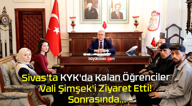 Sivas’ta KYK’da Kalan Öğrenciler Vali Şimşek’i Ziyaret Etti! Sonrasında…