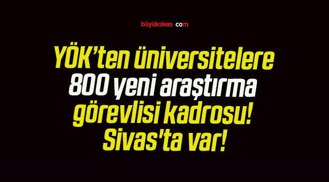 YÖK’ten üniversitelere 800 yeni araştırma görevlisi kadrosu! Sivas’ta var!