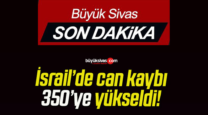 İsrail’de can kaybı 350’ye yükseldi!