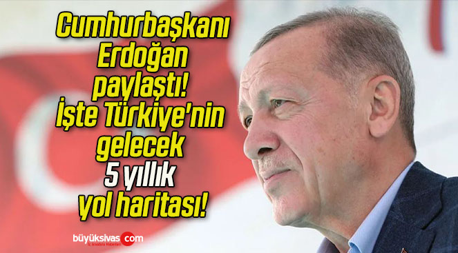 Cumhurbaşkanı Erdoğan paylaştı! İşte Türkiye’nin gelecek 5 yıllık yol haritası!