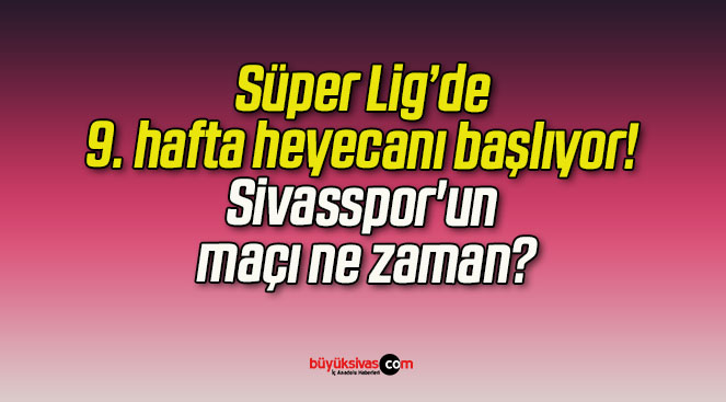 Süper Lig’de 9. hafta heyecanı başlıyor! Sivasspor’un maçı ne zaman?