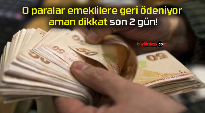 O paralar emeklilere geri ödeniyor aman dikkat son 2 gün!