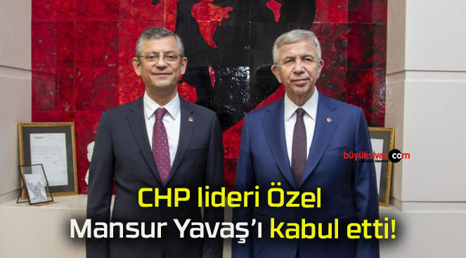 CHP lideri Özel Mansur Yavaş’ı kabul etti!