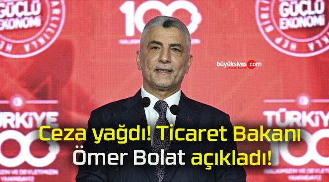 Ceza yağdı! Ticaret Bakanı Ömer Bolat açıkladı!