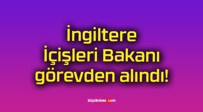 İngiltere İçişleri Bakanı görevden alındı!