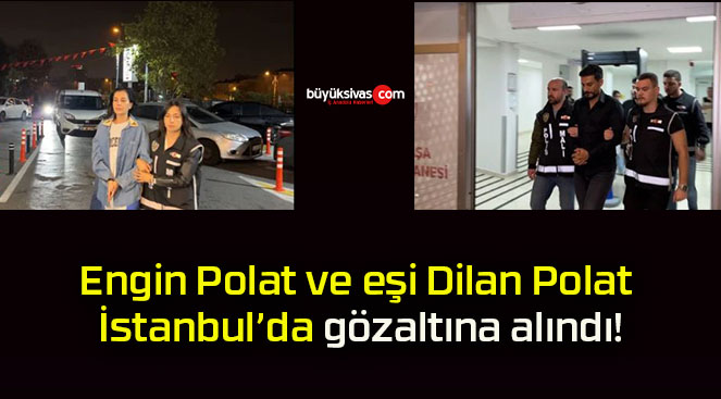 Engin Polat ve eşi Dilan Polat İstanbul’da gözaltına alındı!