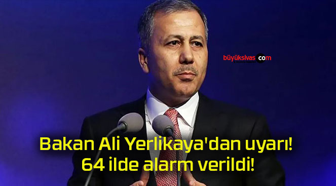 Bakan Ali Yerlikaya’dan uyarı! 64 ilde alarm verildi!