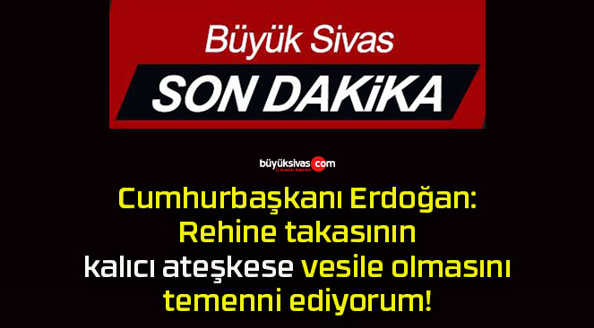 Cumhurbaşkanı Erdoğan: Rehine takasının kalıcı ateşkese vesile olmasını temenni ediyorum!