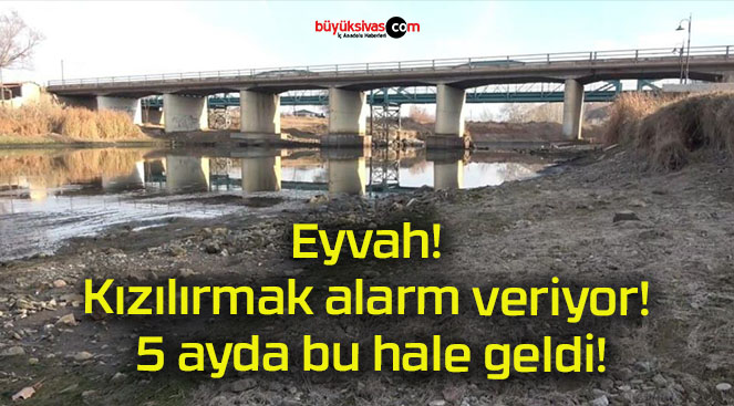 Eyvah! Kızılırmak alarm veriyor! 5 ayda bu hale geldi!
