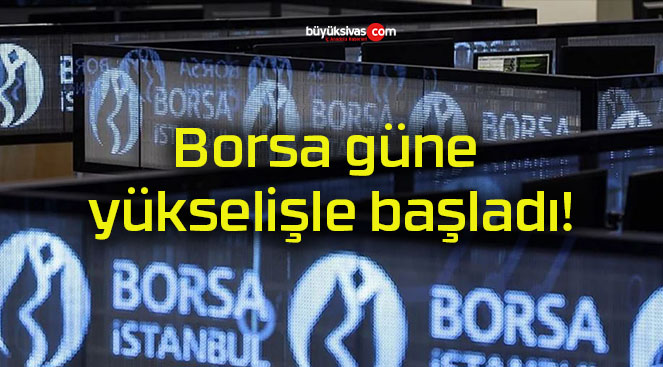Borsa güne yükselişle başladı!