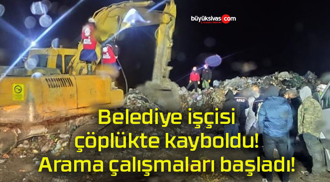 Belediye işçisi çöplükte kayboldu! Arama çalışmaları başladı!