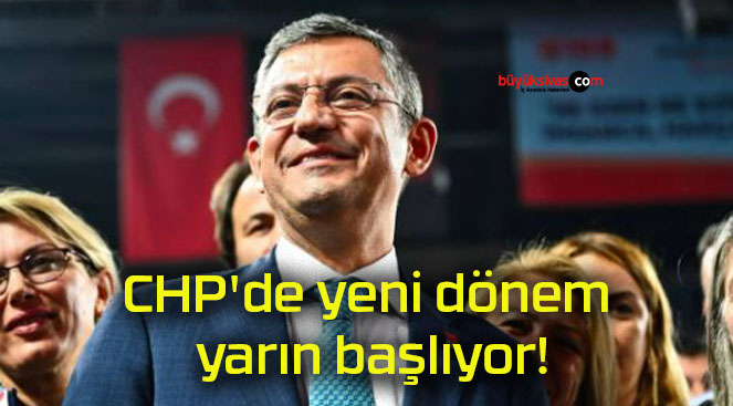 CHP’de yeni dönem yarın başlıyor!