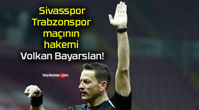 Sivasspor – Trabzonspor maçının hakemi Volkan Bayarslan!