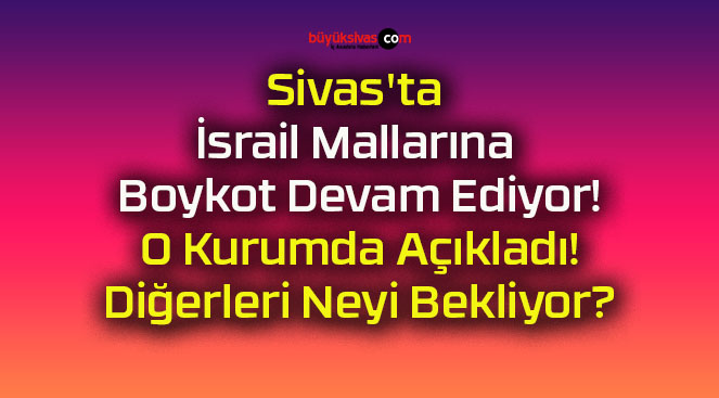 Sivas’ta İsrail Mallarına Boykot Devam Ediyor! O Kurumda Açıkladı! Diğerleri Neyi Bekliyor?