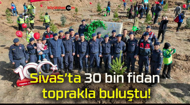 Sivas’ta 30 bin fidan toprakla buluştu!