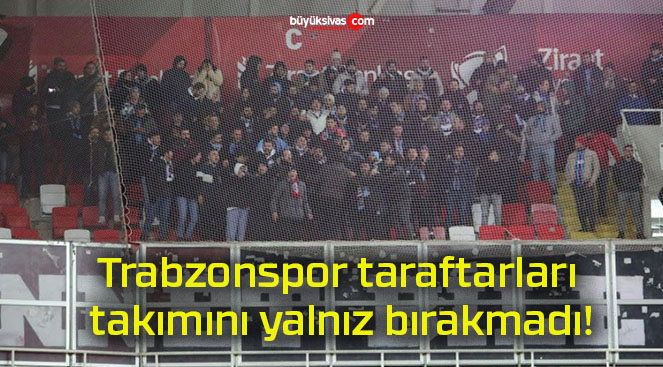Trabzonspor taraftarları takımını yalnız bırakmadı!