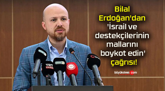 Bilal Erdoğan’dan ‘İsrail ve destekçilerinin mallarını boykot edin’ çağrısı!