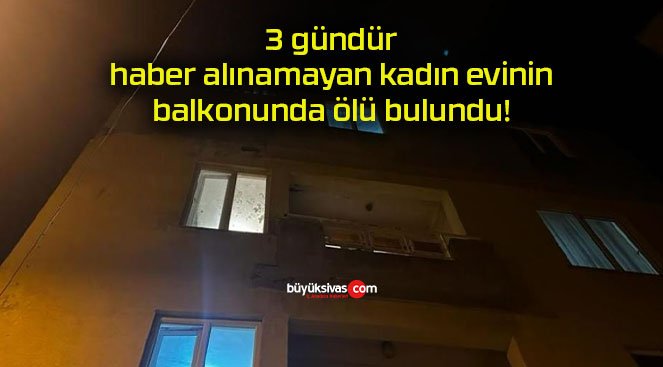 3 gündür haber alınamayan kadın evinin balkonunda ölü bulundu!