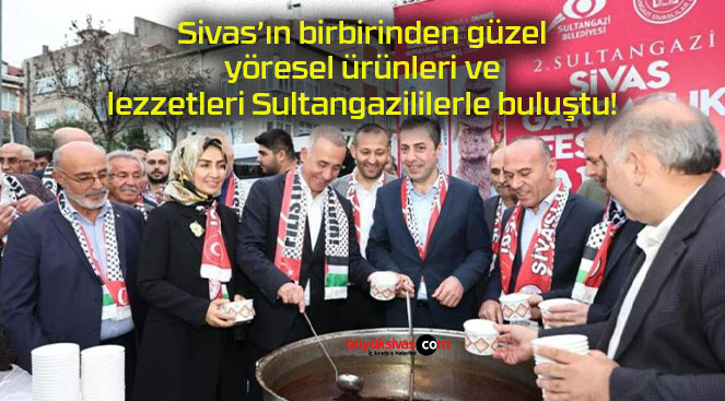 Sivas’ın birbirinden güzel yöresel ürünleri ve lezzetleri Sultangazililerle buluştu!