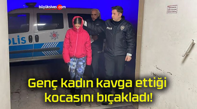 Genç kadın kavga ettiği kocasını bıçakladı!