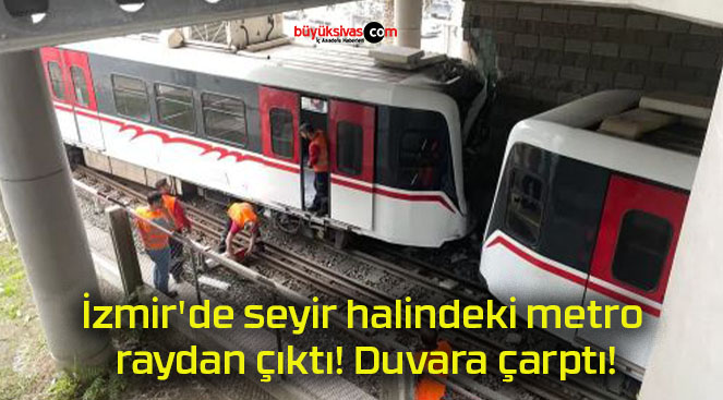 İzmir’de seyir halindeki metro raydan çıktı! Duvara çarptı!