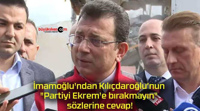 İmamoğlu’ndan Kılıçdaroğlu’nun “Partiyi Ekrem’e bırakmayın” sözlerine cevap!