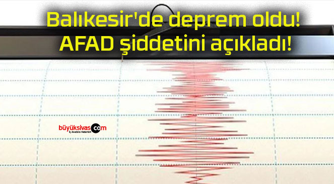 Balıkesir’de deprem oldu! AFAD şiddetini açıkladı!