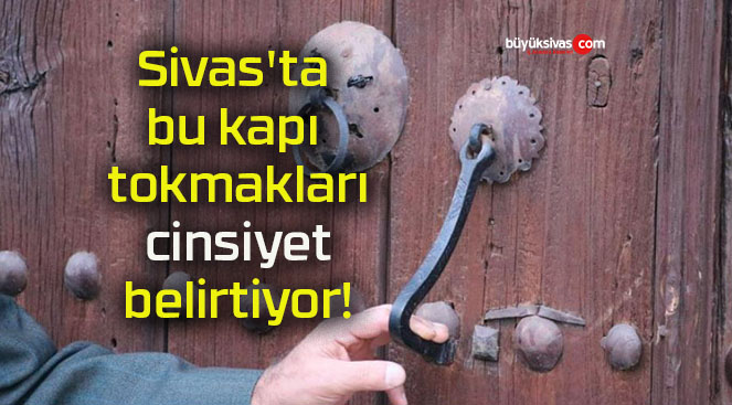 Sivas’ta bu kapı tokmakları cinsiyet belirtiyor!