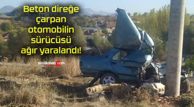 Beton direğe çarpan otomobilin sürücüsü ağır yaralandı!