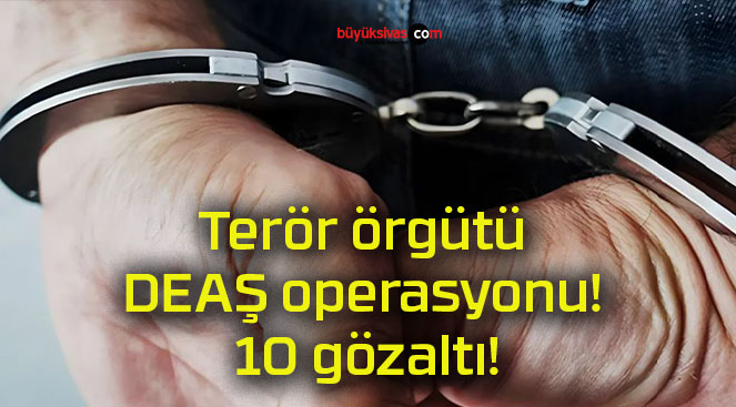 Terör örgütü DEAŞ operasyonu! 10 gözaltı!