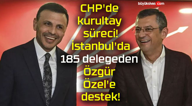 CHP’de kurultay süreci! İstanbul’da 185 delegeden Özgür Özel’e destek!